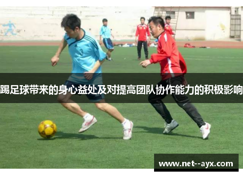 踢足球带来的身心益处及对提高团队协作能力的积极影响