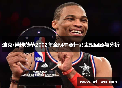 迪克·诺维茨基2002年全明星赛精彩表现回顾与分析