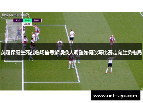 英超保级生死战临场信号解读换人调整如何改写比赛走向胜负格局
