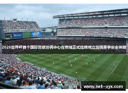 2026世界杯首个国际警察协调中心在费城正式挂牌成立加强赛事安全保障