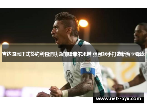 吉达国民正式签约利物浦功勋前锋菲尔米诺 强强联手打造新赛季锋线