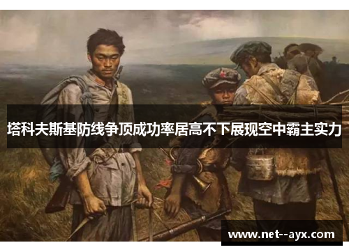 塔科夫斯基防线争顶成功率居高不下展现空中霸主实力