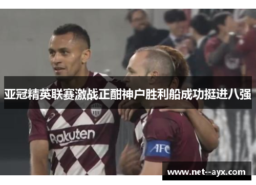 亚冠精英联赛激战正酣神户胜利船成功挺进八强