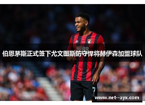 伯恩茅斯正式签下尤文图斯防守悍将赫伊森加盟球队