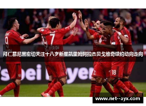 拜仁慕尼黑密切关注十八岁新星凯里姆阿拉杰贝戈维奇续约动向走向