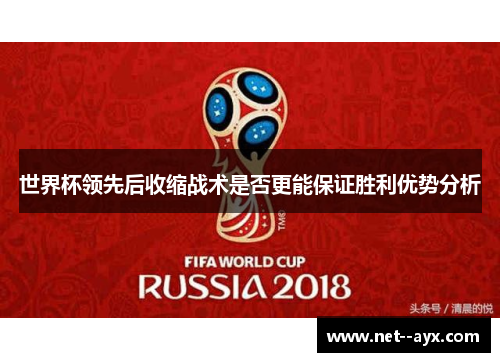 世界杯领先后收缩战术是否更能保证胜利优势分析