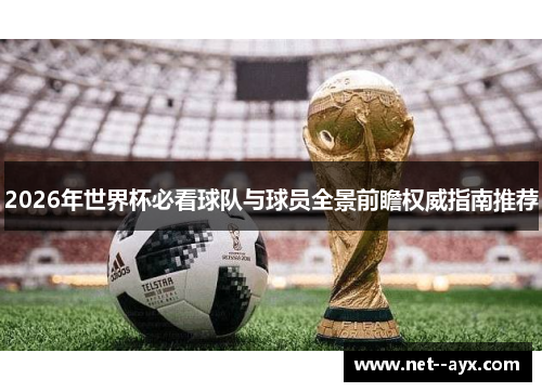 2026年世界杯必看球队与球员全景前瞻权威指南推荐