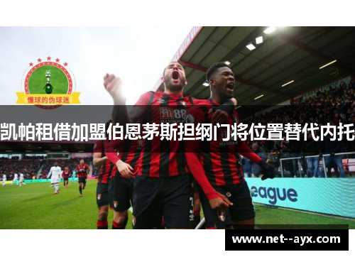凯帕租借加盟伯恩茅斯担纲门将位置替代内托