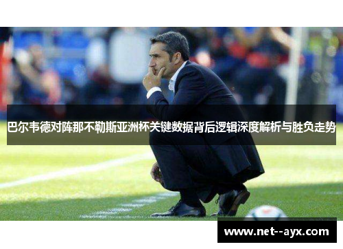 巴尔韦德对阵那不勒斯亚洲杯关键数据背后逻辑深度解析与胜负走势