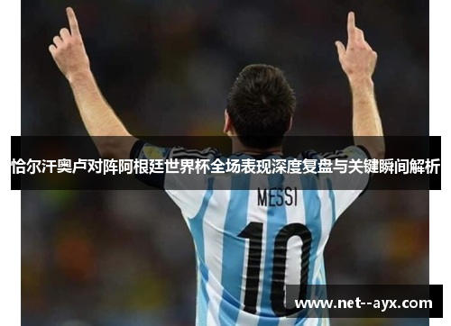 恰尔汗奥卢对阵阿根廷世界杯全场表现深度复盘与关键瞬间解析 恰尔汗奥卢对阵阿根廷世界杯全场表现深度复盘与关键瞬间解析