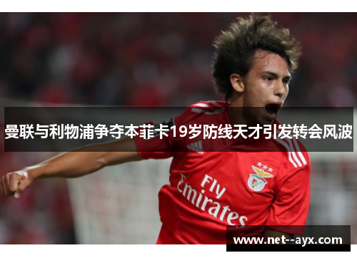 曼联与利物浦争夺本菲卡19岁防线天才引发转会风波 曼联与利物浦争夺本菲卡19岁防线天才引发转会风波