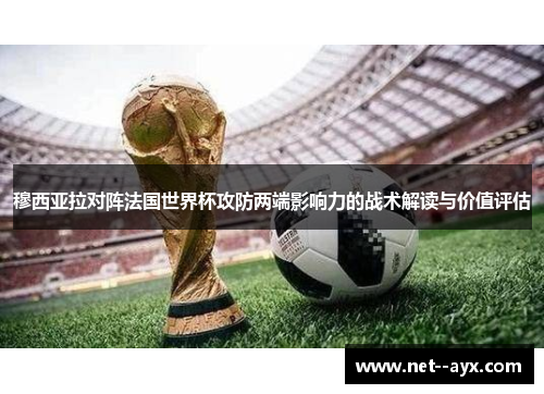 穆西亚拉对阵法国世界杯攻防两端影响力的战术解读与价值评估
